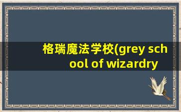 格瑞魔法学校(grey school of wizardry)